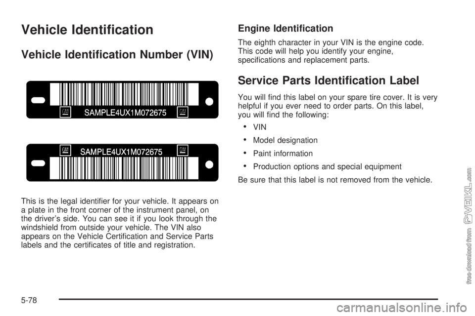 CHEVROLET CLASSIC 2005  Owners Manual Vehicle Identi�cation
Vehicle Identi�cation Number (VIN)
This is the legal identiﬁer for your vehicle. It appears on
a plate in the front corner of the instrument panel, on
the driver’s side. You 