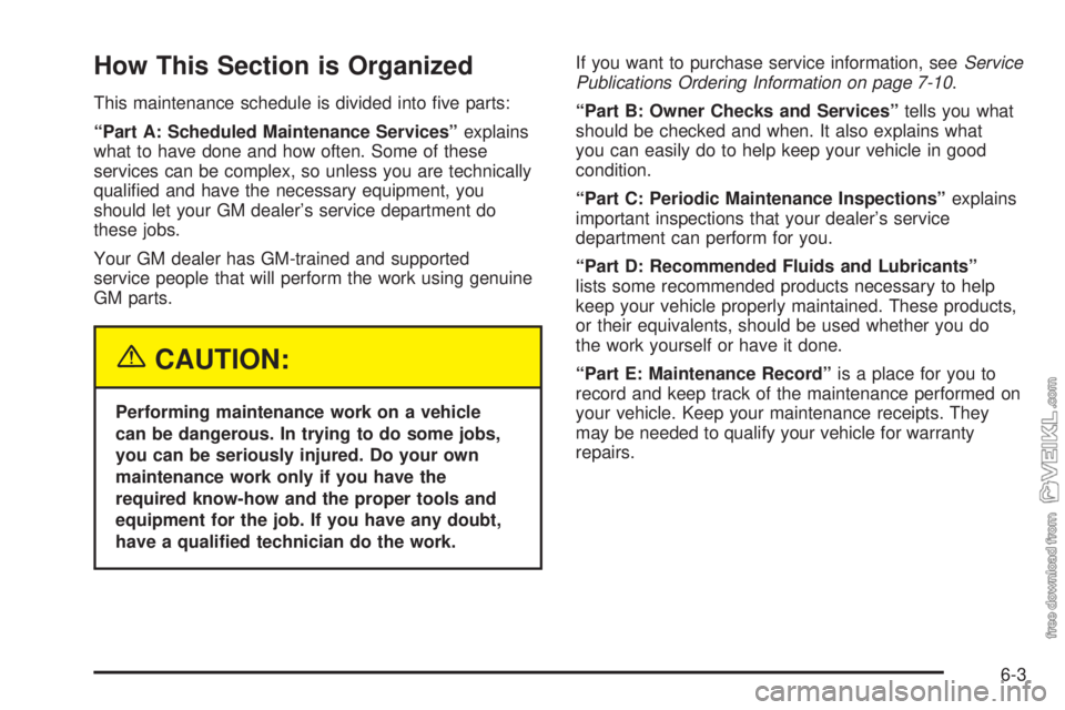 CHEVROLET CLASSIC 2005  Owners Manual How This Section is Organized
This maintenance schedule is divided into ﬁve parts:
“Part A: Scheduled Maintenance Services”explains
what to have done and how often. Some of these
services can be