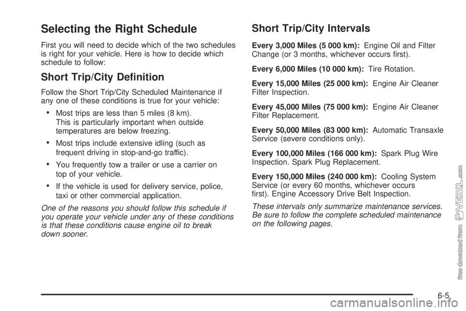 CHEVROLET CLASSIC 2005  Owners Manual Selecting the Right Schedule
First you will need to decide which of the two schedules
is right for your vehicle. Here is how to decide which
schedule to follow:
Short Trip/City De�nition
Follow the Sh