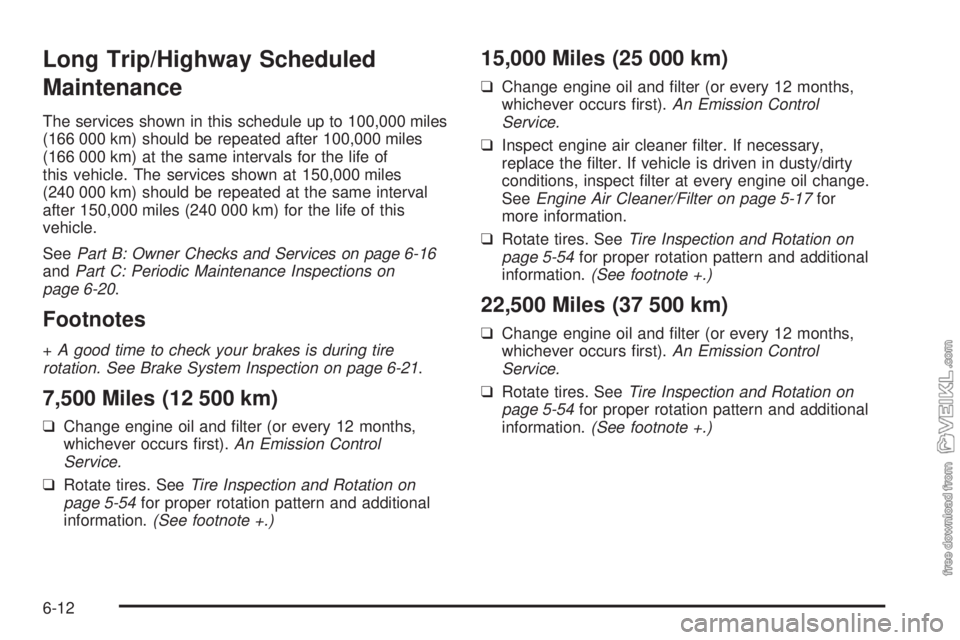 CHEVROLET CLASSIC 2005  Owners Manual Long Trip/Highway Scheduled
Maintenance
The services shown in this schedule up to 100,000 miles
(166 000 km) should be repeated after 100,000 miles
(166 000 km) at the same intervals for the life of
t