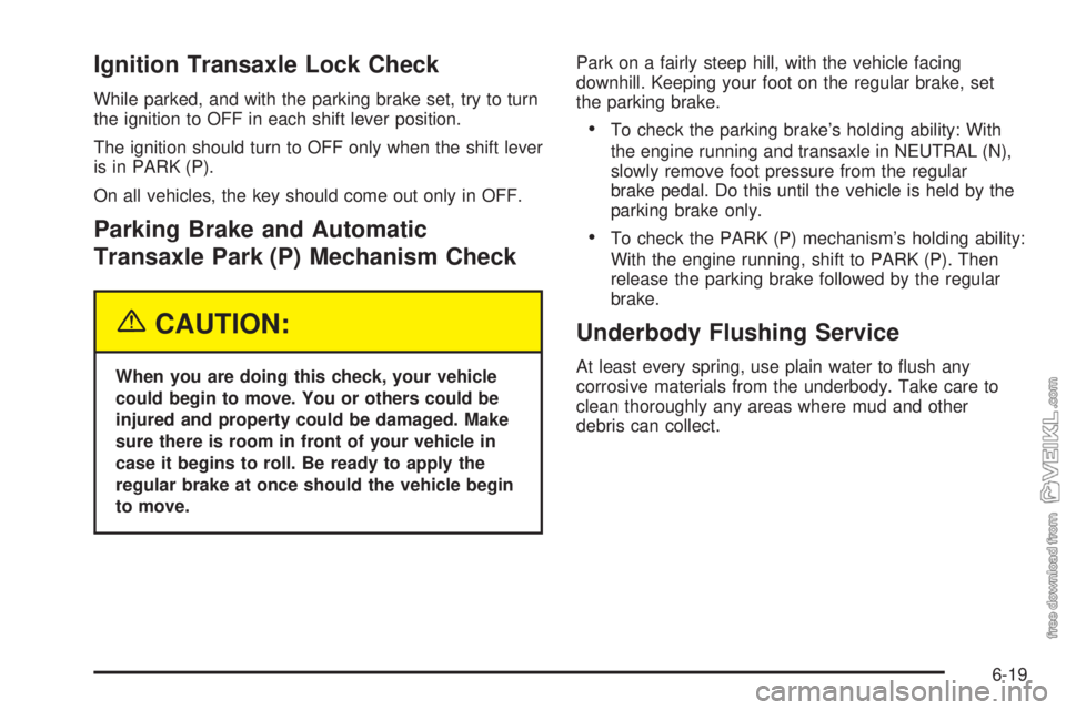 CHEVROLET CLASSIC 2005  Owners Manual Ignition Transaxle Lock Check
While parked, and with the parking brake set, try to turn
the ignition to OFF in each shift lever position.
The ignition should turn to OFF only when the shift lever
is i