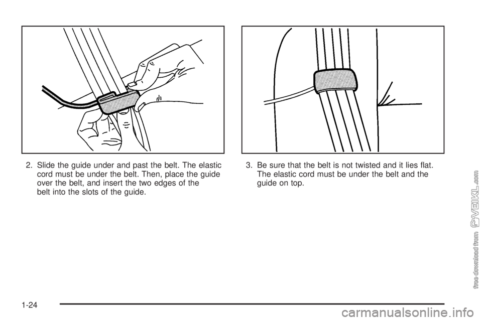 CHEVROLET CLASSIC 2005 Owners Manual 2. Slide the guide under and past the belt. The elastic
cord must be under the belt. Then, place the guide
over the belt, and insert the two edges of the
belt into the slots of the guide.3. Be sure th