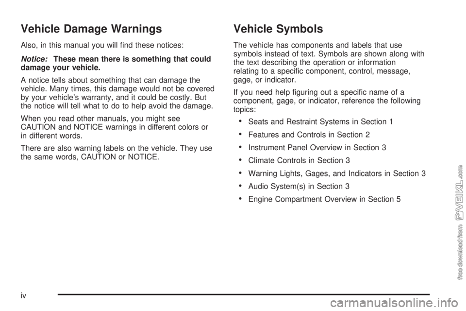 CHEVROLET CLASSIC 2005  Owners Manual Vehicle Damage Warnings
Also, in this manual you will ﬁnd these notices:
Notice:These mean there is something that could
damage your vehicle.
A notice tells about something that can damage the
vehic