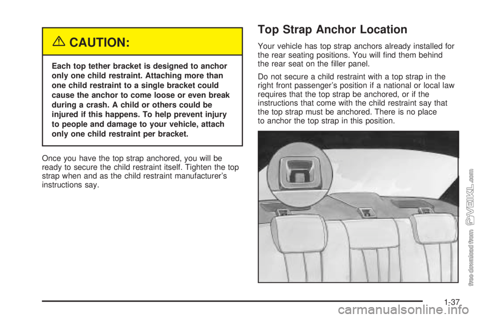CHEVROLET CLASSIC 2005 Service Manual {CAUTION:
Each top tether bracket is designed to anchor
only one child restraint. Attaching more than
one child restraint to a single bracket could
cause the anchor to come loose or even break
during CHEVROLET CLASSIC 2005 Service Manual {CAUTION:
Each top tether bracket is designed to anchor
only one child restraint. Attaching more than
one child restraint to a single bracket could
cause the anchor to come loose or even break
during