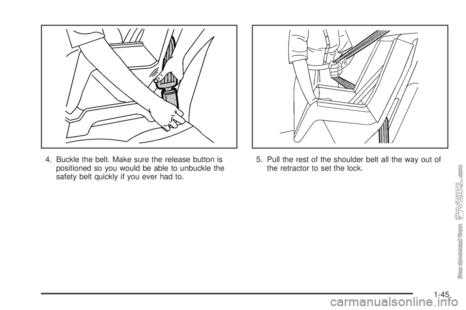 CHEVROLET CLASSIC 2005 Workshop Manual 4. Buckle the belt. Make sure the release button is
positioned so you would be able to unbuckle the
safety belt quickly if you ever had to.5. Pull the rest of the shoulder belt all the way out of
the 