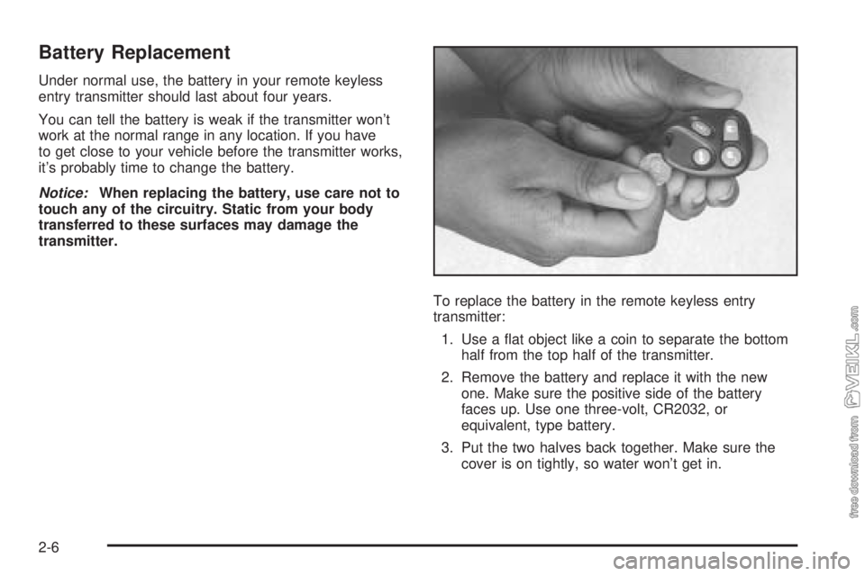 CHEVROLET CLASSIC 2005 Repair Manual Battery Replacement
Under normal use, the battery in your remote keyless
entry transmitter should last about four years.
You can tell the battery is weak if the transmitter won’t
work at the normal CHEVROLET CLASSIC 2005 Repair Manual Battery Replacement
Under normal use, the battery in your remote keyless
entry transmitter should last about four years.
You can tell the battery is weak if the transmitter won’t
work at the normal