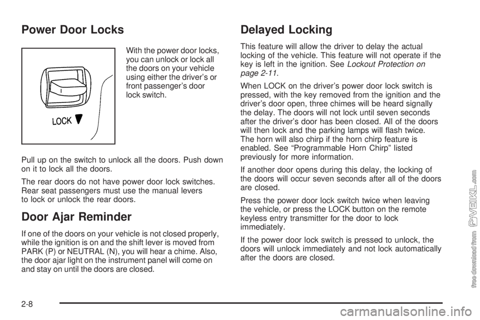CHEVROLET CLASSIC 2005 Repair Manual Power Door Locks
With the power door locks,
you can unlock or lock all
the doors on your vehicle
using either the driver’s or
front passenger’s door
lock switch.
Pull up on the switch to unlock al CHEVROLET CLASSIC 2005 Repair Manual Power Door Locks
With the power door locks,
you can unlock or lock all
the doors on your vehicle
using either the driver’s or
front passenger’s door
lock switch.
Pull up on the switch to unlock al