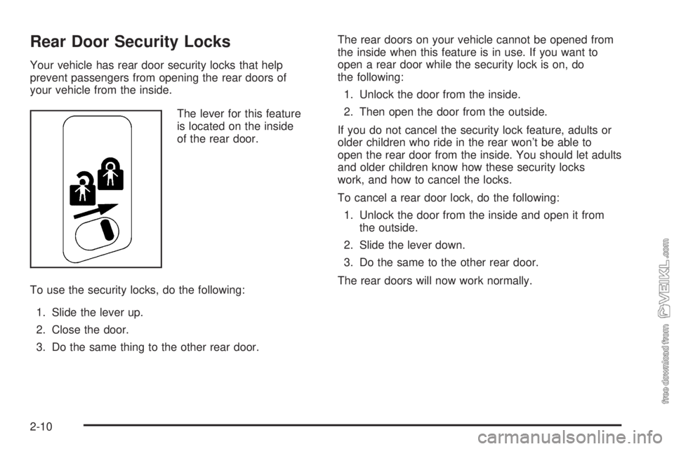 CHEVROLET CLASSIC 2005 Repair Manual Rear Door Security Locks
Your vehicle has rear door security locks that help
prevent passengers from opening the rear doors of
your vehicle from the inside.
The lever for this feature
is located on th CHEVROLET CLASSIC 2005 Repair Manual Rear Door Security Locks
Your vehicle has rear door security locks that help
prevent passengers from opening the rear doors of
your vehicle from the inside.
The lever for this feature
is located on th