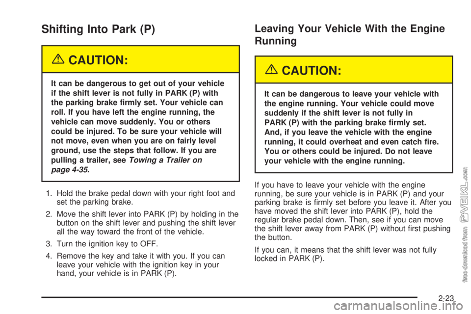 CHEVROLET CLASSIC 2005 Manual Online Shifting Into Park (P)
{CAUTION:
It can be dangerous to get out of your vehicle
if the shift lever is not fully in PARK (P) with
the parking brake �rmly set. Your vehicle can
roll. If you have left th