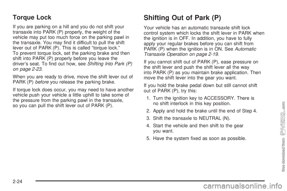 CHEVROLET CLASSIC 2005  Owners Manual Torque Lock
If you are parking on a hill and you do not shift your
transaxle into PARK (P) properly, the weight of the
vehicle may put too much force on the parking pawl in
the transaxle. You may ﬁn