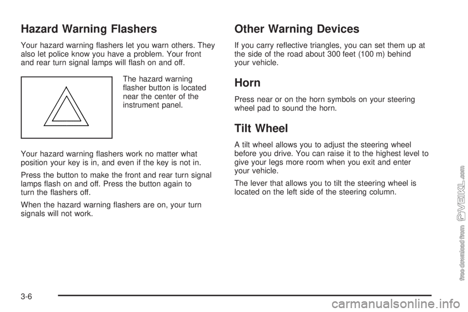 CHEVROLET CLASSIC 2005 Owners Manual Hazard Warning Flashers
Your hazard warning flashers let you warn others. They
also let police know you have a problem. Your front
and rear turn signal lamps will flash on and off.
The hazard warnin CHEVROLET CLASSIC 2005 Owners Manual Hazard Warning Flashers
Your hazard warning flashers let you warn others. They
also let police know you have a problem. Your front
and rear turn signal lamps will flash on and off.
The hazard warnin