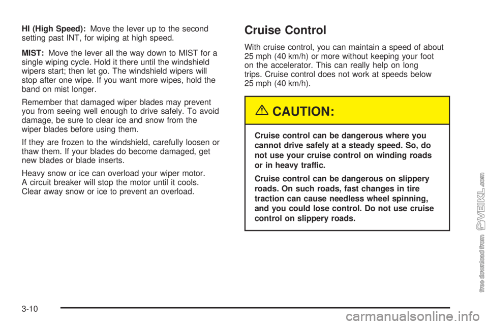 CHEVROLET CLASSIC 2005 Owners Manual HI (High Speed):Move the lever up to the second
setting past INT, for wiping at high speed.
MIST:Move the lever all the way down to MIST for a
single wiping cycle. Hold it there until the windshield
w CHEVROLET CLASSIC 2005 Owners Manual HI (High Speed):Move the lever up to the second
setting past INT, for wiping at high speed.
MIST:Move the lever all the way down to MIST for a
single wiping cycle. Hold it there until the windshield
w