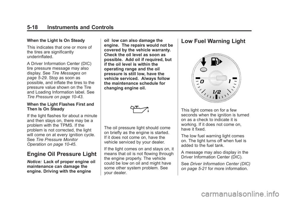 CHEVROLET ORLANDO 2017  Owners Manual Black plate (18,1)Chevrolet Orlando Owner Manual - 2013 - CRC - 6/5/12
5-18 Instruments and Controls
When the Light Is On Steady
This indicates that one or more of
the tires are significantly
underinf