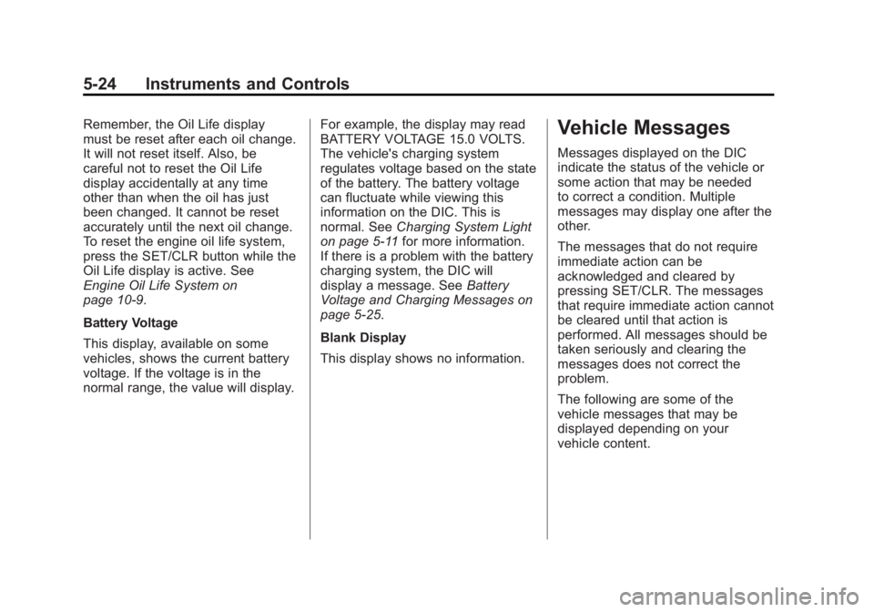 CHEVROLET ORLANDO 2016 Owners Manual Black plate (24,1)Chevrolet Orlando Owner Manual - 2013 - CRC - 6/5/12
5-24 Instruments and Controls
Remember, the Oil Life display
must be reset after each oil change.
It will not reset itself. Also, CHEVROLET ORLANDO 2016 Owners Manual Black plate (24,1)Chevrolet Orlando Owner Manual - 2013 - CRC - 6/5/12
5-24 Instruments and Controls
Remember, the Oil Life display
must be reset after each oil change.
It will not reset itself. Also,