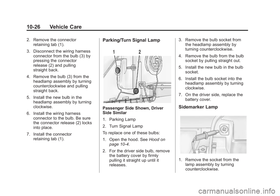 CHEVROLET ORLANDO 2016 Owners Manual Black plate (26,1)Chevrolet Orlando Owner Manual - 2013 - CRC - 6/5/12
10-26 Vehicle Care
2. Remove the connectorretaining tab (1).
3. Disconnect the wiring harness connector from the bulb (3) by
pres CHEVROLET ORLANDO 2016 Owners Manual Black plate (26,1)Chevrolet Orlando Owner Manual - 2013 - CRC - 6/5/12
10-26 Vehicle Care
2. Remove the connectorretaining tab (1).
3. Disconnect the wiring harness connector from the bulb (3) by
pres