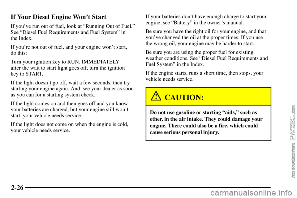 CHEVROLET C/K 2003  Owners Manual 2-26 If Your Diesel Engine Wont Start
If youve run out of fuel, look at ªRunning Out of Fuel.º
See ªDiesel Fuel Requirements and Fuel Systemº in 
the Index.
If youre not out of fuel, and your e