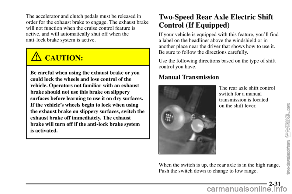CHEVROLET C/K 2003  Owners Manual 2-31
The accelerator and clutch pedals must be released in
order for the exhaust brake to engage. The exhaust brake
will not function when the cruise control feature is
active, and will automatically 