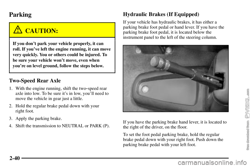 CHEVROLET C/K 2003 Owners Manual 2-40
Parking
CAUTION:
If you dont park your vehicle properly, it can
roll. If youve left the engine running, it can move
very quickly. You or others could be injured. To
be sure your vehicle wont m CHEVROLET C/K 2003 Owners Manual 2-40
Parking
CAUTION:
If you dont park your vehicle properly, it can
roll. If youve left the engine running, it can move
very quickly. You or others could be injured. To
be sure your vehicle wont m