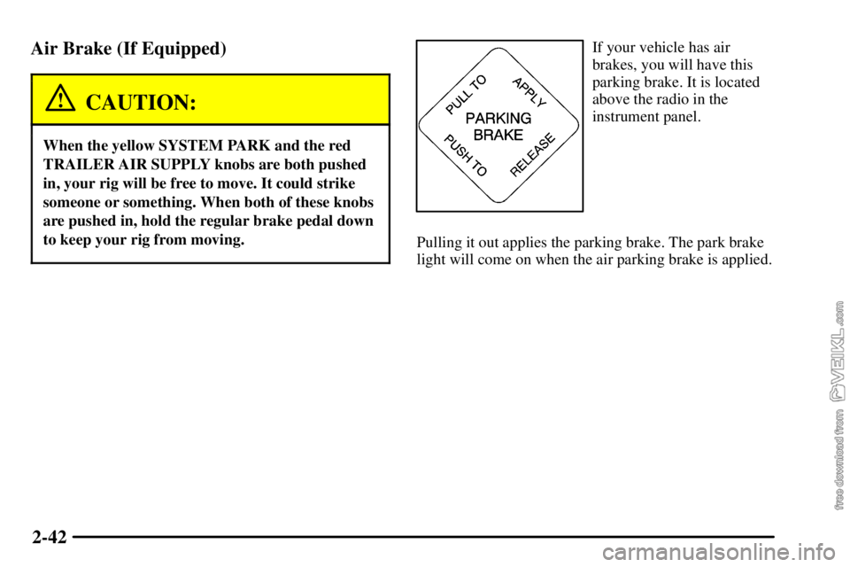 CHEVROLET C/K 2003  Owners Manual 2-42 Air Brake (If Equipped)
CAUTION:
When the yellow SYSTEM PARK and the red
TRAILER AIR SUPPLY knobs are both pushed
in, your rig will be free to move. It could strike
someone or something. When bot