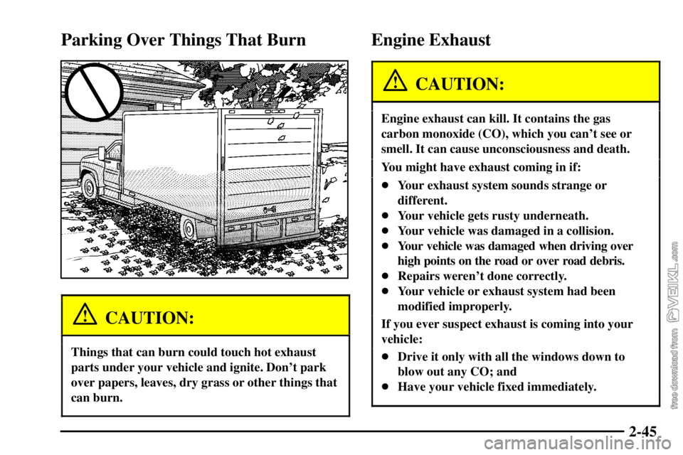 CHEVROLET C/K 2003 Owners Manual 2-45
Parking Over Things That Burn
CAUTION:
Things that can burn could touch hot exhaust
parts under your vehicle and ignite. Dont park
over papers, leaves, dry grass or other things that
can burn.
E CHEVROLET C/K 2003 Owners Manual 2-45
Parking Over Things That Burn
CAUTION:
Things that can burn could touch hot exhaust
parts under your vehicle and ignite. Dont park
over papers, leaves, dry grass or other things that
can burn.
E