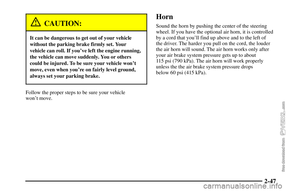CHEVROLET C/K 2003 Owners Manual 2-47
CAUTION:
It can be dangerous to get out of your vehicle
without the parking brake firmly set. Your
vehicle can roll. If youve left the engine running,
the vehicle can move suddenly. You or other CHEVROLET C/K 2003 Owners Manual 2-47
CAUTION:
It can be dangerous to get out of your vehicle
without the parking brake firmly set. Your
vehicle can roll. If youve left the engine running,
the vehicle can move suddenly. You or other