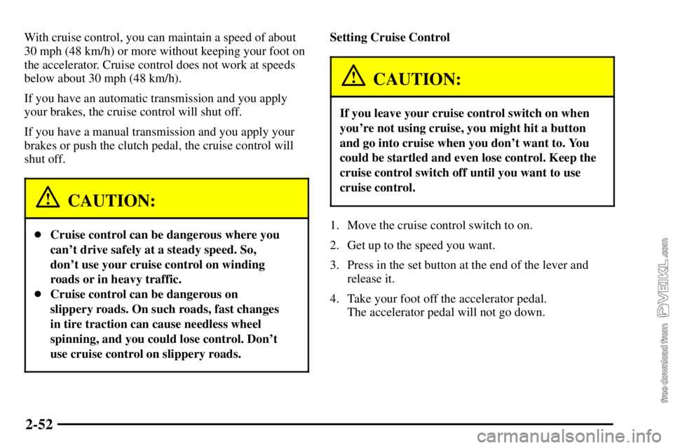 CHEVROLET C/K 2003 Owners Manual 2-52
With cruise control, you can maintain a speed of about
30 mph (48 km/h) or more without keeping your foot on
the accelerator. Cruise control does not work at speeds
below about 30 mph (48 km/h).
CHEVROLET C/K 2003 Owners Manual 2-52
With cruise control, you can maintain a speed of about
30 mph (48 km/h) or more without keeping your foot on
the accelerator. Cruise control does not work at speeds
below about 30 mph (48 km/h).