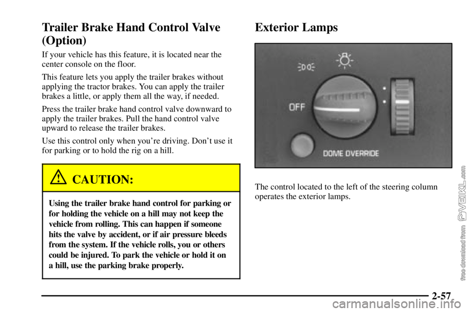 CHEVROLET C/K 2003 Owners Manual 2-57
Trailer Brake Hand Control Valve
(Option)
If your vehicle has this feature, it is located near the
center console on the floor.
This feature lets you apply the trailer brakes without
applying the CHEVROLET C/K 2003 Owners Manual 2-57
Trailer Brake Hand Control Valve
(Option)
If your vehicle has this feature, it is located near the
center console on the floor.
This feature lets you apply the trailer brakes without
applying the