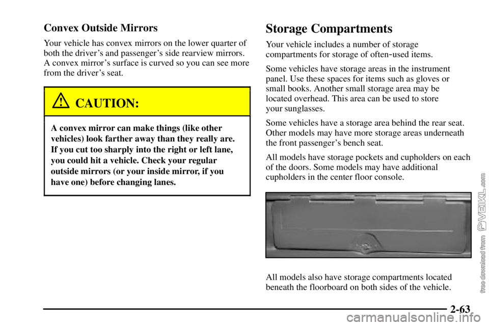 CHEVROLET C/K 2003 Owners Manual 2-63 Convex Outside Mirrors
Your vehicle has convex mirrors on the lower quarter of
both the drivers and passengers side rearview mirrors.
A convex mirrors surface is curved so you can see more
fro CHEVROLET C/K 2003 Owners Manual 2-63 Convex Outside Mirrors
Your vehicle has convex mirrors on the lower quarter of
both the drivers and passengers side rearview mirrors.
A convex mirrors surface is curved so you can see more
fro