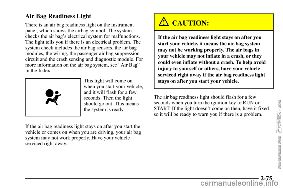 CHEVROLET C/K 2003  Owners Manual 2-75 Air Bag Readiness Light
There is an air bag readiness light on the instrument
panel, which shows the airbag symbol. The system
checks the air bags electrical system for malfunctions.
The light t