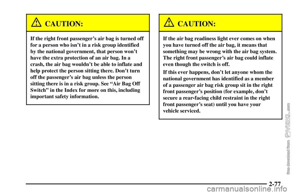 CHEVROLET C/K 2003  Owners Manual 2-77
CAUTION:
If the right front passengers air bag is turned off
for a person who isnt in a risk group identified
by the national government, that person wont
have the extra protection of an air b