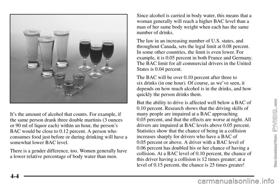 CHEVROLET C/K 2003  Owners Manual 4-4
Its the amount of alcohol that counts. For example, if
the same person drank three double martinis (3 ounces
or 90 ml of liquor each) within an hour, the persons
BAC would be close to 0.12 perce