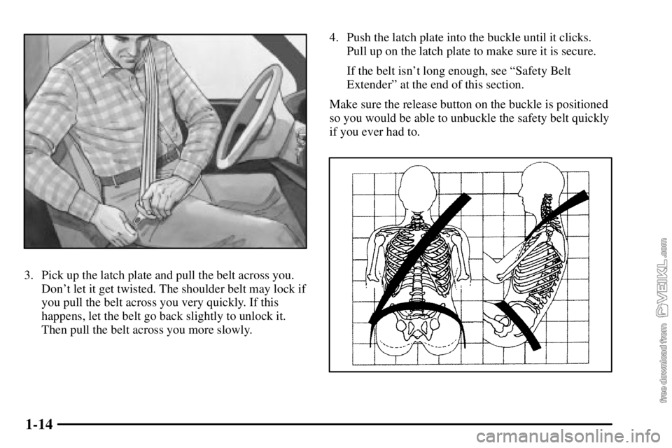 CHEVROLET C/K 2003 Owners Manual 1-14
3. Pick up the latch plate and pull the belt across you.
Dont let it get twisted. The shoulder belt may lock if
you pull the belt across you very quickly. If this
happens, let the belt go back s