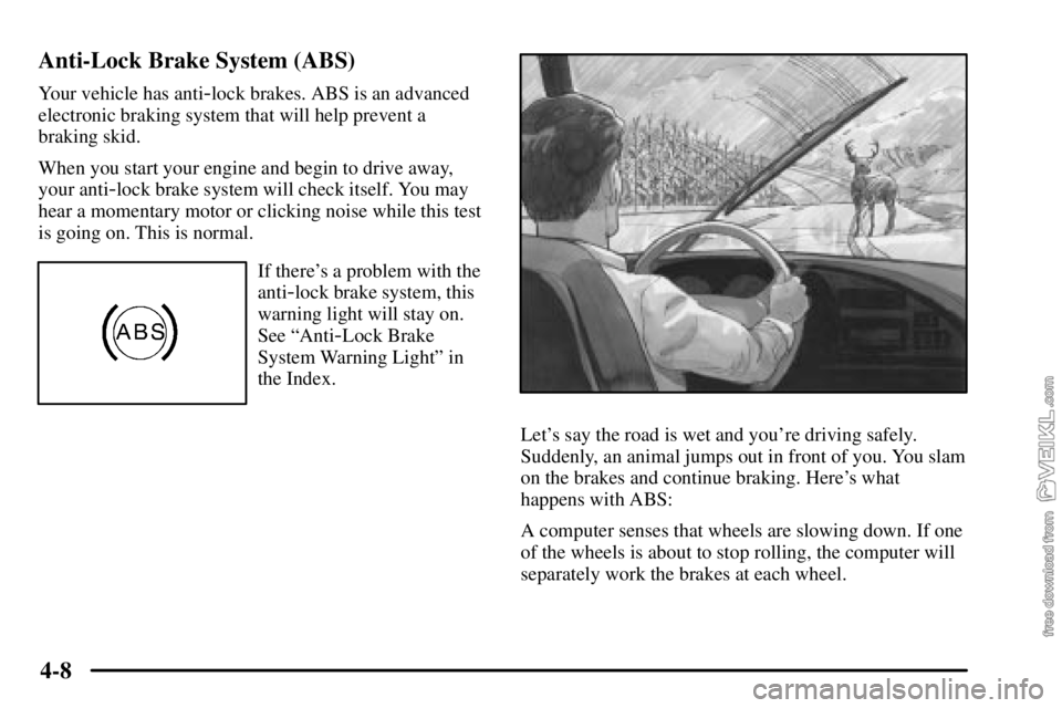 CHEVROLET C/K 2003 User Guide 4-8 Anti-Lock Brake System (ABS)
Your vehicle has anti-lock brakes. ABS is an advanced
electronic braking system that will help prevent a
braking skid.
When you start your engine and begin to drive aw