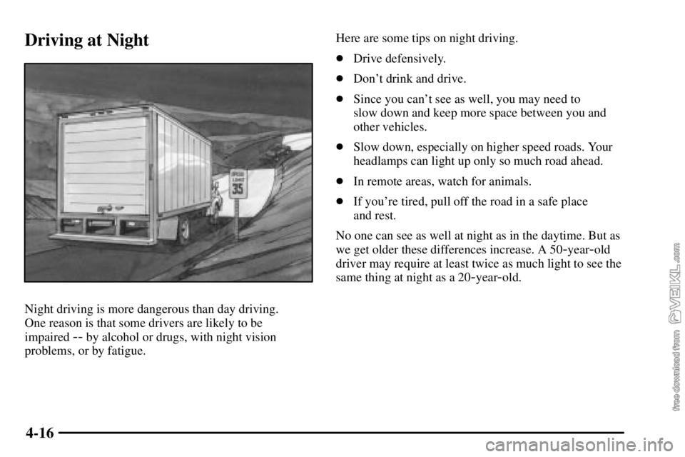 CHEVROLET C/K 2003  Owners Manual 4-16
Driving at Night
Night driving is more dangerous than day driving. 
One reason is that some drivers are likely to be 
impaired 
-- by alcohol or drugs, with night vision
problems, or by fatigue.H