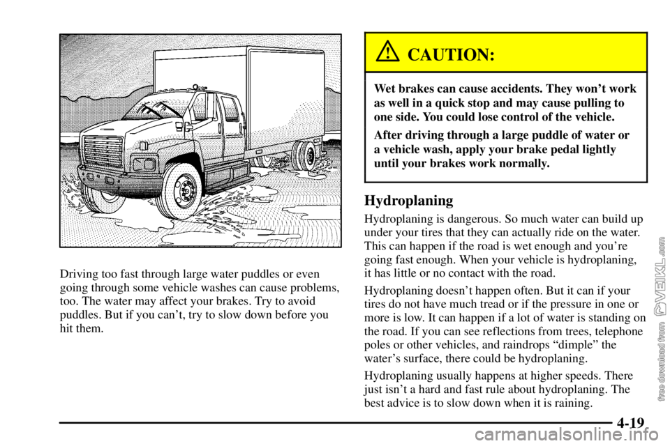 CHEVROLET C/K 2003  Owners Manual 4-19
Driving too fast through large water puddles or even
going through some vehicle washes can cause problems,
too. The water may affect your brakes. Try to avoid
puddles. But if you cant, try to sl