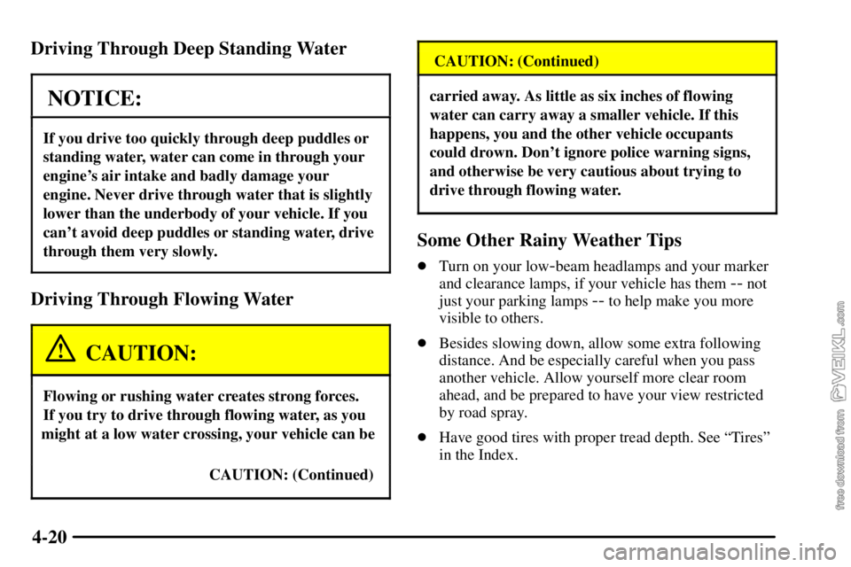 CHEVROLET C/K 2003  Owners Manual 4-20 Driving Through Deep Standing Water
NOTICE:
If you drive too quickly through deep puddles or
standing water, water can come in through your
engines air intake and badly damage your
engine. Never