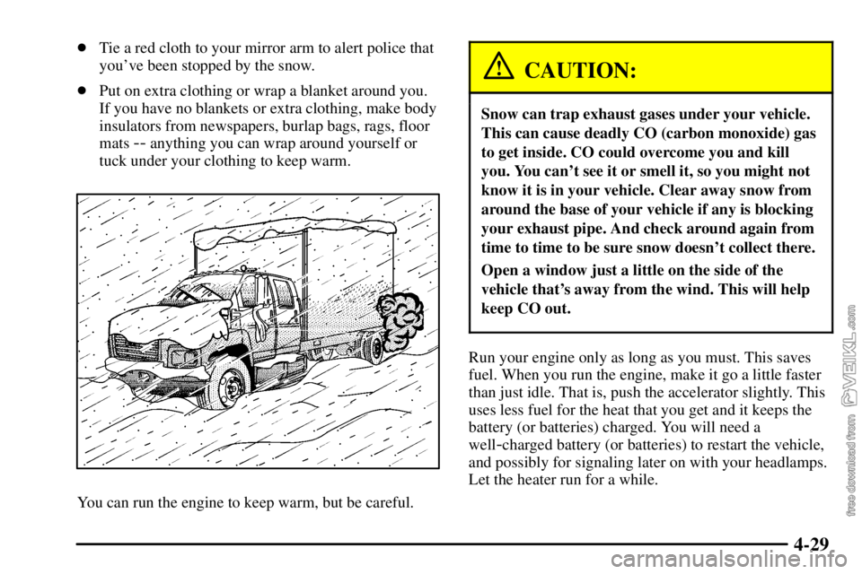 CHEVROLET C/K 2003 User Guide 4-29
Tie a red cloth to your mirror arm to alert police that
youve been stopped by the snow.
Put on extra clothing or wrap a blanket around you.
If you have no blankets or extra clothing, make body