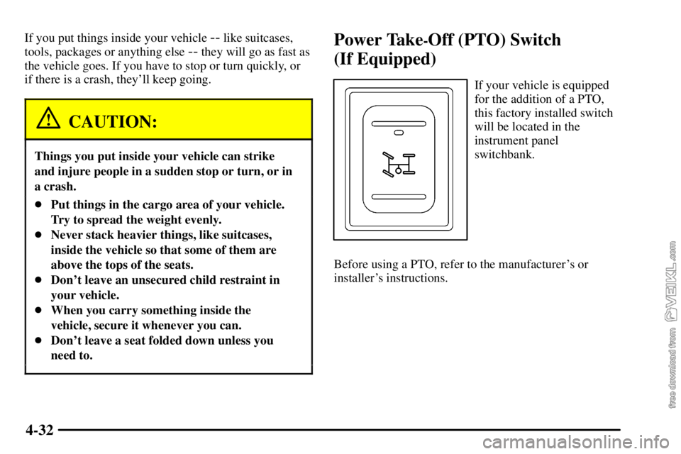 CHEVROLET C/K 2003  Owners Manual 4-32
If you put things inside your vehicle -- like suitcases,
tools, packages or anything else 
-- they will go as fast as
the vehicle goes. If you have to stop or turn quickly, or
if there is a crash
