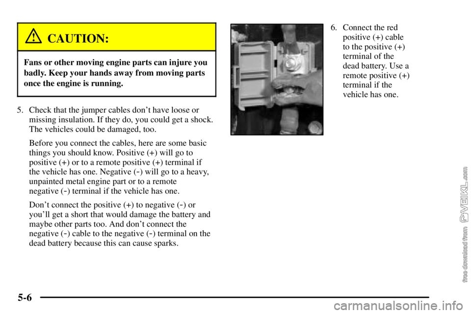 CHEVROLET C/K 2003 Repair Manual 5-6
CAUTION:
Fans or other moving engine parts can injure you
badly. Keep your hands away from moving parts
once the engine is running.
5. Check that the jumper cables dont have loose or
missing insu