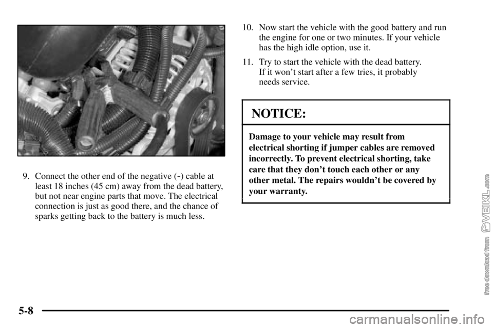 CHEVROLET C/K 2003 Repair Manual 5-8
9. Connect the other end of the negative (-) cable at
least 18 inches (45 cm) away from the dead battery,
but not near engine parts that move. The electrical
connection is just as good there, and 