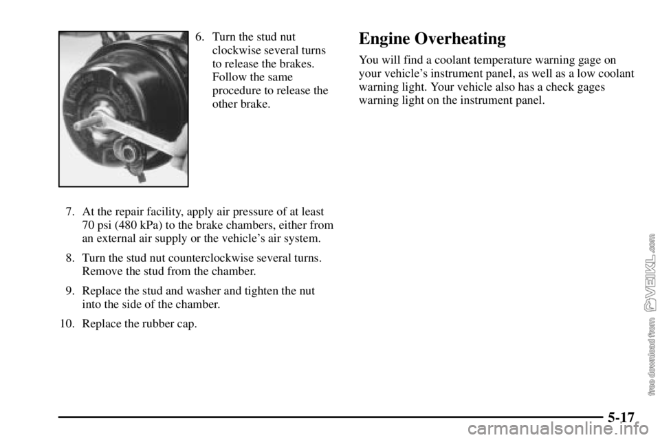 CHEVROLET C/K 2003 User Guide 5-17
6. Turn the stud nut
clockwise several turns
to release the brakes.
Follow the same
procedure to release the
other brake.
7. At the repair facility, apply air pressure of at least
70 psi (480 kPa