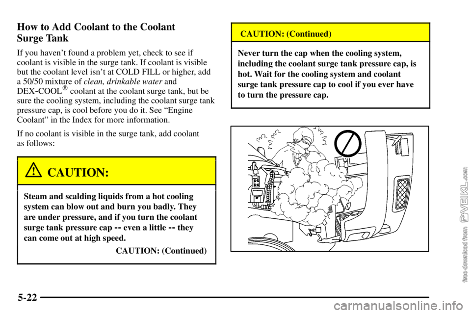 CHEVROLET C/K 2003 User Guide 5-22 How to Add Coolant to the Coolant 
Surge Tank
If you havent found a problem yet, check to see if
coolant is visible in the surge tank. If coolant is visible
but the coolant level isnt at COLD F