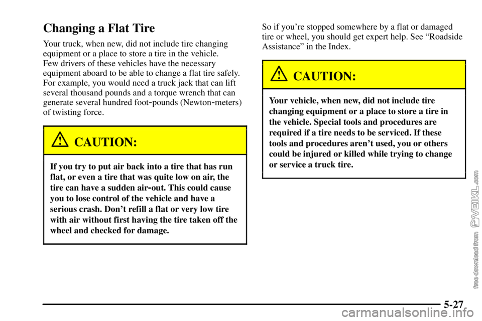 CHEVROLET C/K 2003  Owners Manual 5-27
Changing a Flat Tire
Your truck, when new, did not include tire changing
equipment or a place to store a tire in the vehicle. 
Few drivers of these vehicles have the necessary
equipment aboard to