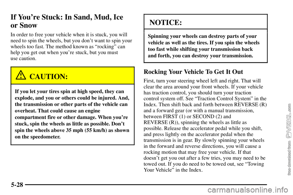 CHEVROLET C/K 2003  Owners Manual 5-28
If Youre Stuck: In Sand, Mud, Ice 
or Snow
In order to free your vehicle when it is stuck, you will
need to spin the wheels, but you dont want to spin your
wheels too fast. The method known as 