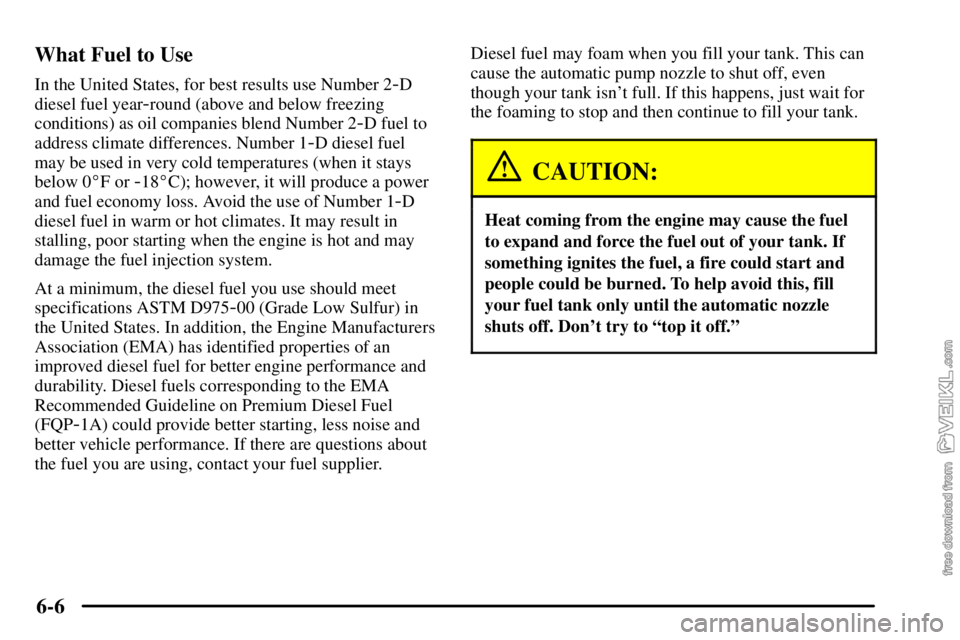 CHEVROLET C/K 2003  Owners Manual 6-6 What Fuel to Use
In the United States, for best results use Number 2-D
diesel fuel year
-round (above and below freezing
conditions) as oil companies blend Number 2
-D fuel to
address climate diff