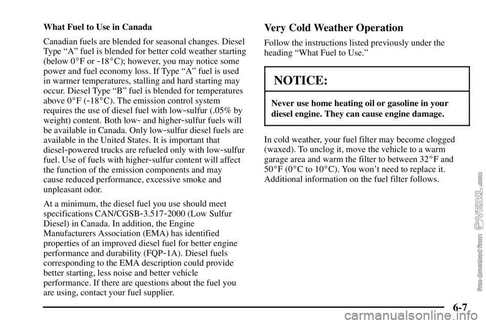 CHEVROLET C/K 2003  Owners Manual 6-7
What Fuel to Use in Canada
Canadian fuels are blended for seasonal changes. Diesel
Type ªAº fuel is blended for better cold weather starting
(below 0F or 
-18C); however, you may notice some
p