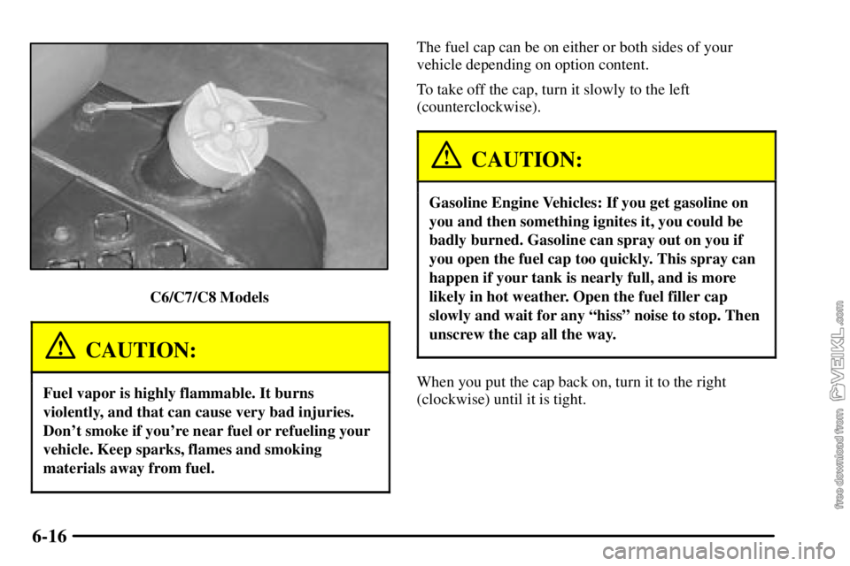 CHEVROLET C/K 2003  Owners Manual 6-16
C6/C7/C8 Models
CAUTION:
Fuel vapor is highly flammable. It burns
violently, and that can cause very bad injuries.
Dont smoke if youre near fuel or refueling your
vehicle. Keep sparks, flames a