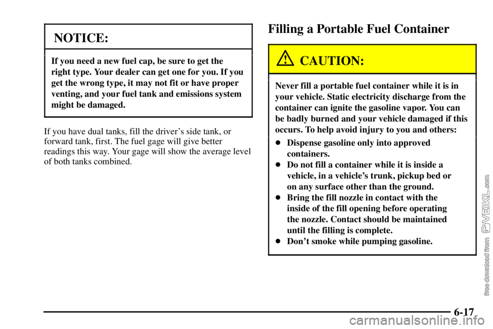 CHEVROLET C/K 2003  Owners Manual 6-17
NOTICE:
If you need a new fuel cap, be sure to get the
right type. Your dealer can get one for you. If you
get the wrong type, it may not fit or have proper
venting, and your fuel tank and emissi