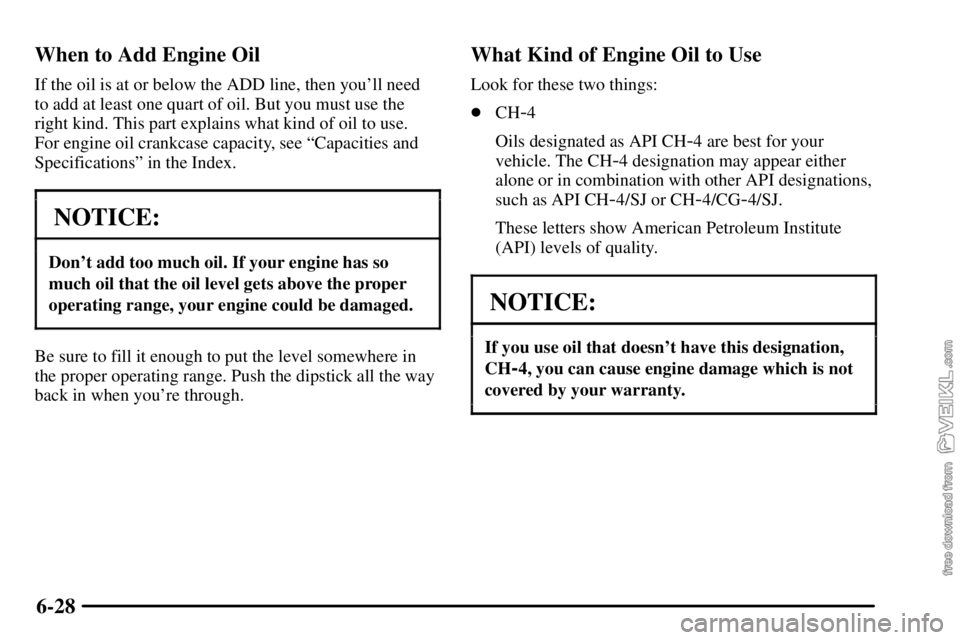 CHEVROLET C/K 2003  Owners Manual 6-28 When to Add Engine Oil
If the oil is at or below the ADD line, then youll need
to add at least one quart of oil. But you must use the
right kind. This part explains what kind of oil to use. 
For