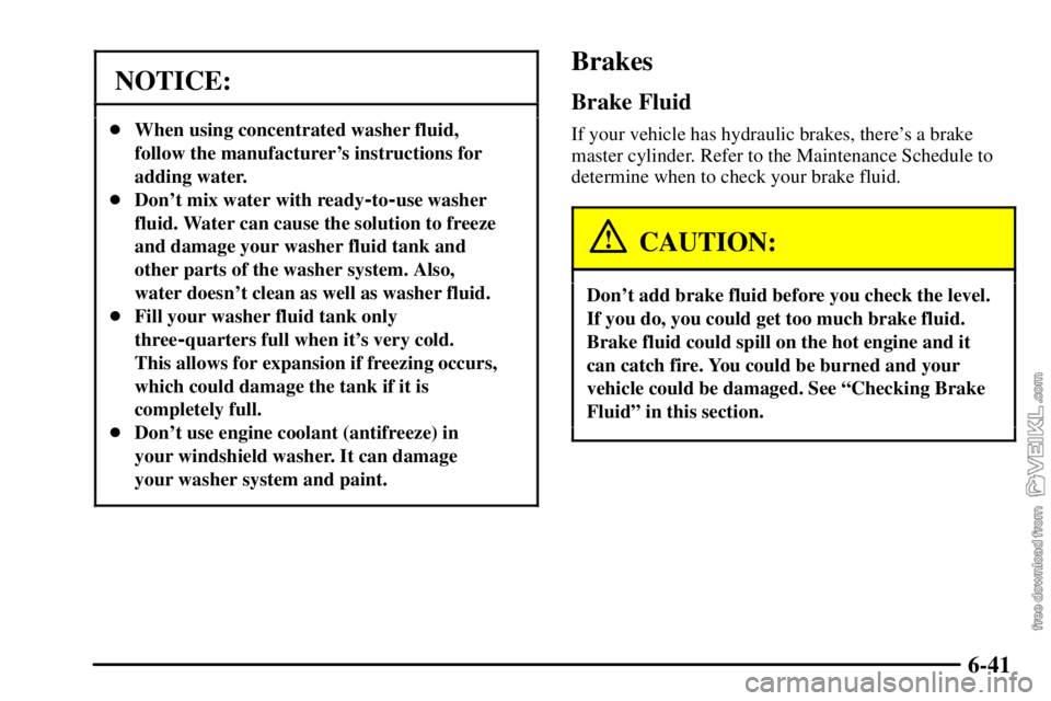 CHEVROLET C/K 2003 Owners Manual 6-41
NOTICE:
When using concentrated washer fluid,
follow the manufacturers instructions for
adding water.
Dont mix water with ready
-to-use washer
fluid. Water can cause the solution to freeze
an